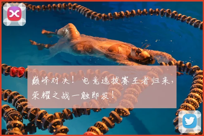 巅峰对决！电竞选拔赛王者归来，荣耀之战一触即发！